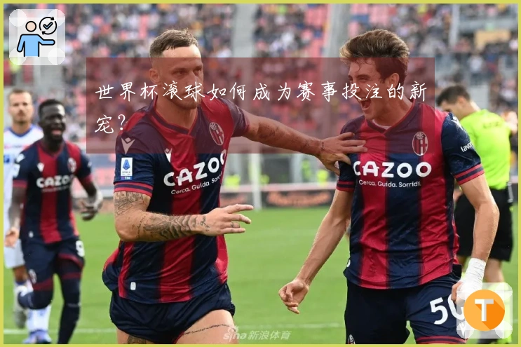 世界杯滚球如何成为赛事投注的新宠？