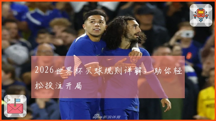 2026世界杯买球规则详解，助你轻松投注开局