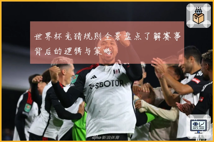 世界杯竞猜规则全景盘点了解赛事背后的逻辑与策略