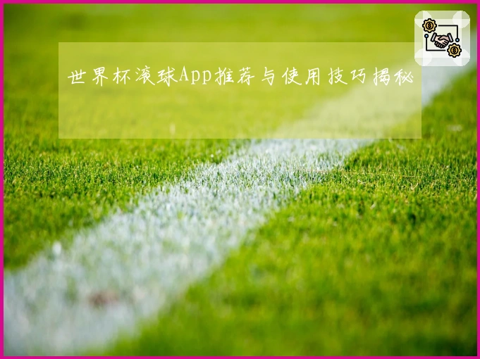 世界杯滚球App推荐与使用技巧揭秘