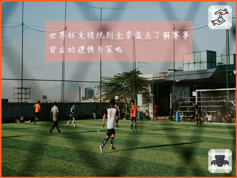 世界杯竞猜规则全景盘点了解赛事背后的逻辑与策略